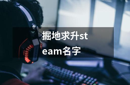 掘地求升steam名字-第1张-游戏资讯-龙启科技