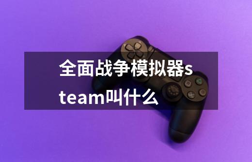 全面战争模拟器steam叫什么-第1张-游戏资讯-龙启科技