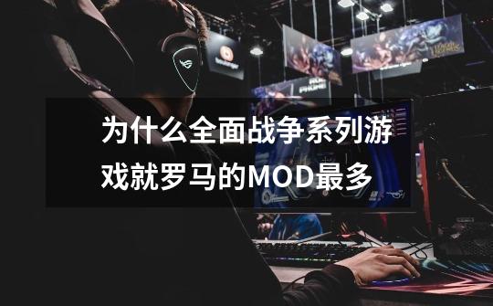 为什么全面战争系列游戏就罗马的MOD最多-第1张-游戏资讯-龙启科技