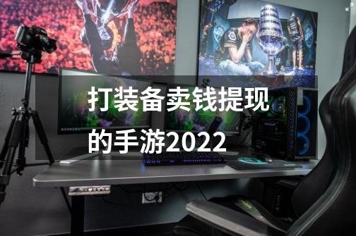 打装备卖钱提现的手游2022-第1张-游戏资讯-龙启科技