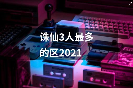 诛仙3人最多的区2021-第1张-游戏资讯-龙启科技