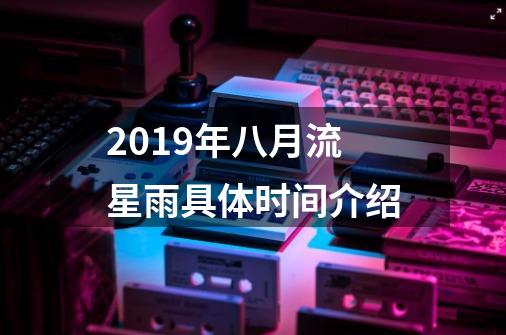 2019年八月流星雨具体时间+介绍-第1张-游戏资讯-龙启科技