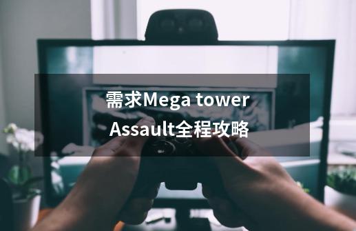 需求Mega tower Assault全程攻略-第1张-游戏资讯-龙启科技