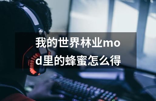 我的世界林业mod里的蜂蜜怎么得-第1张-游戏资讯-龙启科技