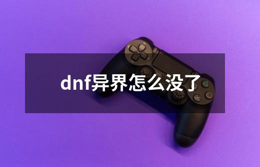 dnf异界怎么没了-第1张-游戏资讯-龙启科技