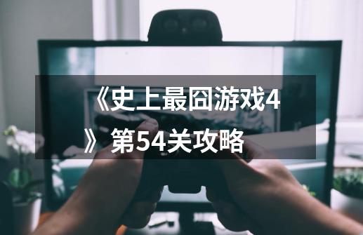 《史上最囧游戏4》第54关攻略-第1张-游戏资讯-龙启科技