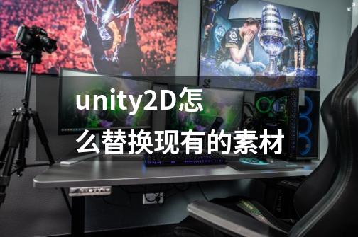 unity2D怎么替换现有的素材-第1张-游戏资讯-龙启科技