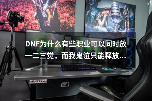 DNF为什么有些职业可以同时放一二三觉，而我鬼泣只能释放其中两个呢-第1张-游戏资讯-龙启科技