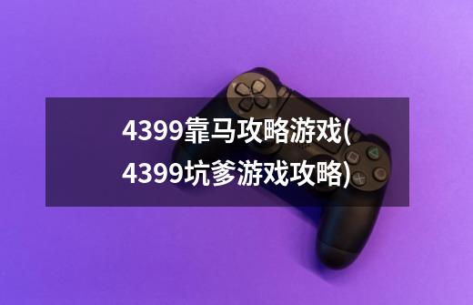 4399靠马攻略游戏(4399坑爹游戏攻略)-第1张-游戏资讯-龙启科技