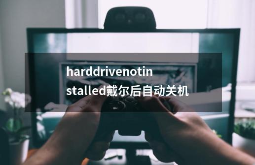 harddrivenotinstalled戴尔后自动关机-第1张-游戏资讯-龙启科技