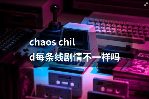 chaos child每条线剧情不一样吗-第1张-游戏资讯-龙启科技