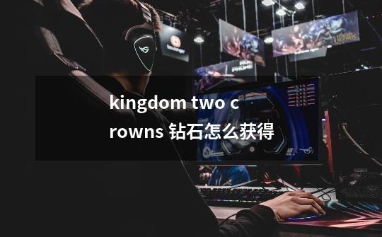 kingdom two crowns 钻石怎么获得-第1张-游戏资讯-龙启科技