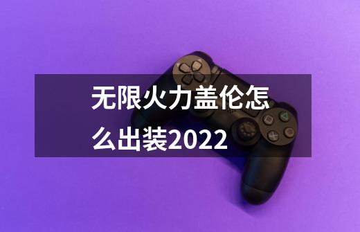 无限火力盖伦怎么出装2022-第1张-游戏资讯-龙启科技