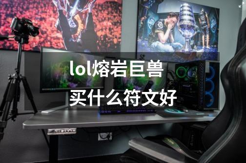 lol熔岩巨兽买什么符文好-第1张-游戏资讯-龙启科技