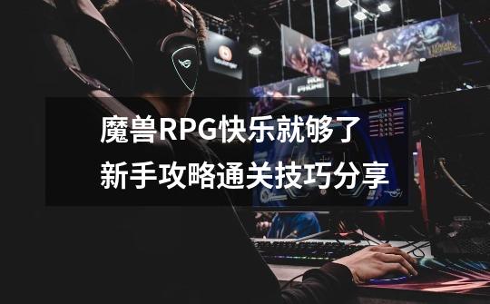 魔兽RPG快乐就够了新手攻略通关技巧分享-第1张-游戏资讯-龙启科技