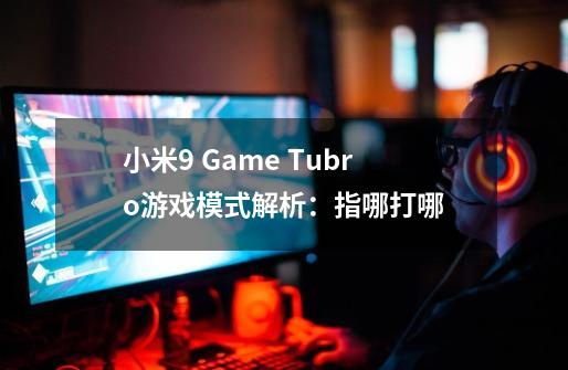 小米9 Game Tubro游戏模式解析：指哪打哪-第1张-游戏资讯-龙启科技