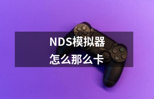 NDS模拟器怎么那么卡-第1张-游戏资讯-龙启科技