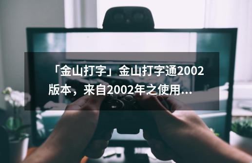 「金山打字」金山打字通2002版本，来自2002年之使用体验-第1张-游戏资讯-龙启科技