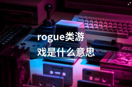 rogue类游戏是什么意思-第1张-游戏资讯-龙启科技