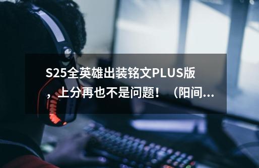 S25全英雄出装铭文PLUS版，上分再也不是问题！（阳间辅助篇）-第1张-游戏资讯-龙启科技