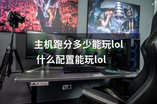 主机跑分多少能玩lol 什么配置能玩lol-第1张-游戏资讯-龙启科技