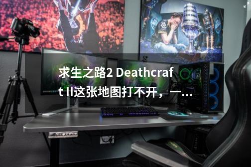 求生之路2 Deathcraft II这张地图打不开，一进入游戏就闪退,求生之路2非
地图闪退-第1张-游戏资讯-龙启科技