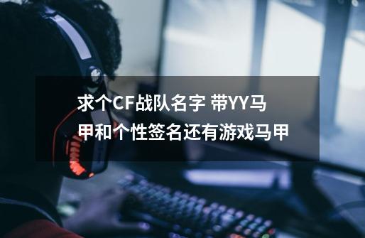 求个CF战队名字 带YY马甲和个性签名还有游戏马甲-第1张-游戏资讯-龙启科技