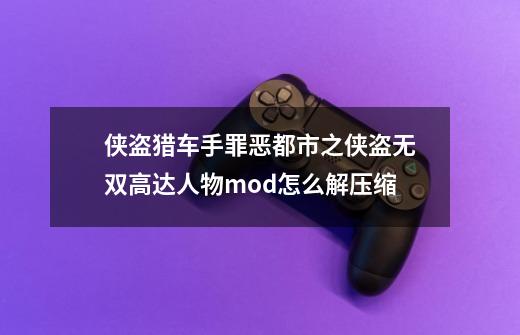 侠盗猎车手罪恶都市之侠盗无双高达人物mod怎么解压缩-第1张-游戏资讯-龙启科技