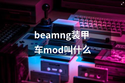 beamng装甲车mod叫什么-第1张-游戏资讯-龙启科技