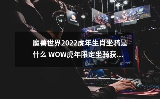 魔兽世界2022虎年生肖坐骑是什么 WOW虎年限定坐骑获取方法-第1张-游戏资讯-龙启科技