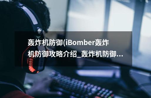 轰炸机防御(iBomber轰炸机防御攻略介绍_轰炸机防御(iBomber轰炸机防御攻略是什么-第1张-游戏资讯-龙启科技