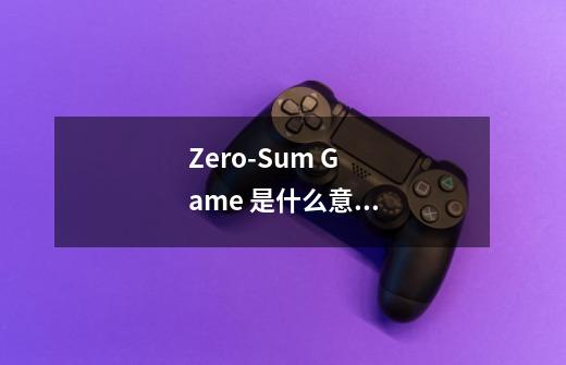 Zero-Sum Game 是什么意思-第1张-游戏资讯-龙启科技