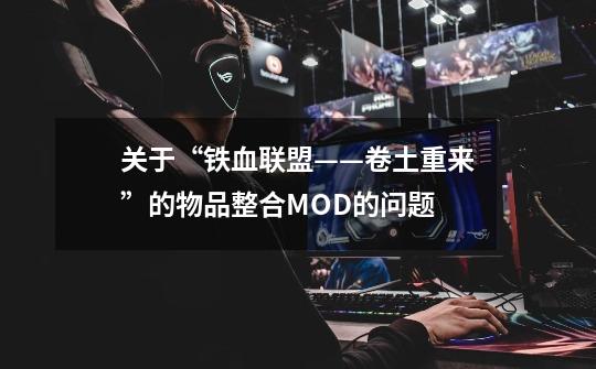 关于“铁血联盟——卷土重来”的物品整合MOD的问题-第1张-游戏资讯-龙启科技