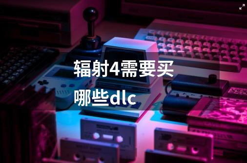 辐射4需要买哪些dlc-第1张-游戏资讯-龙启科技