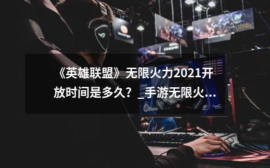 《英雄联盟》无限火力2021开放时间是多久？_手游无限火力2021开放时间-第1张-游戏资讯-龙启科技