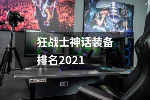 狂战士神话装备排名2021-第1张-游戏资讯-龙启科技