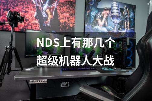 NDS上有那几个超级机器人大战-第1张-游戏资讯-龙启科技