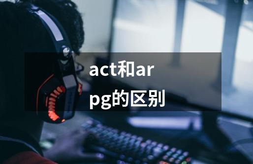 act和arpg的区别-第1张-游戏资讯-龙启科技