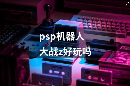 psp机器人大战z好玩吗-第1张-游戏资讯-龙启科技