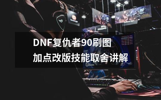 DNF复仇者90刷图加点改版技能取舍讲解-第1张-游戏资讯-龙启科技