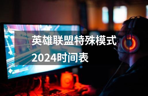 英雄联盟特殊模式2024时间表-第1张-游戏资讯-龙启科技