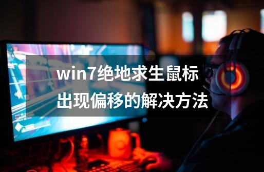 win7绝地求生鼠标出现偏移的解决方法-第1张-游戏资讯-龙启科技