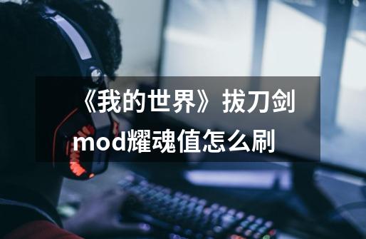 《我的世界》拔刀剑mod耀魂值怎么刷-第1张-游戏资讯-龙启科技