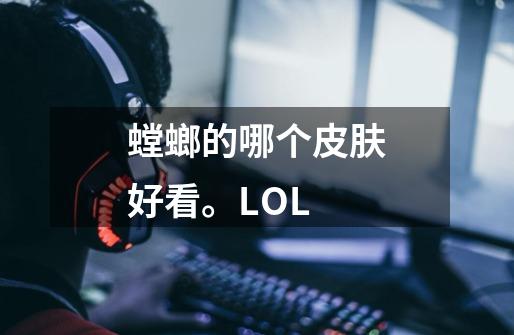 螳螂的哪个皮肤好看。LOL-第1张-游戏资讯-龙启科技