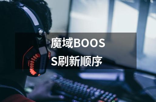 魔域BOOSS刷新顺序-第1张-游戏资讯-龙启科技