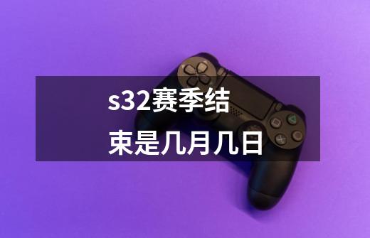 s32赛季结束是几月几日-第1张-游戏资讯-龙启科技