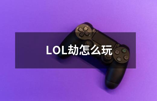 LOL劫怎么玩-第1张-游戏资讯-龙启科技