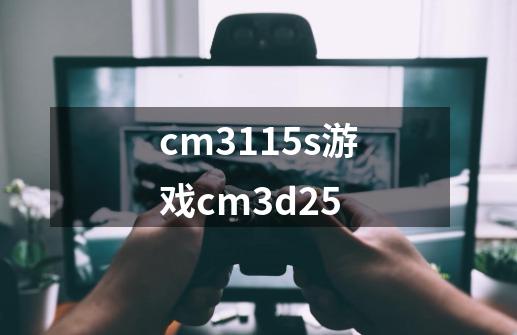 cm3115s游戏cm3d2.5-第1张-游戏资讯-龙启科技