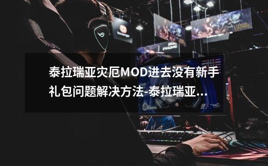 泰拉瑞亚灾厄MOD进去没有新手礼包问题解决方法-泰拉瑞亚灾厄MOD进去没有新手礼包怎么办-第1张-游戏资讯-龙启科技