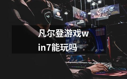 凡尔登游戏win7能玩吗-第1张-游戏资讯-龙启科技